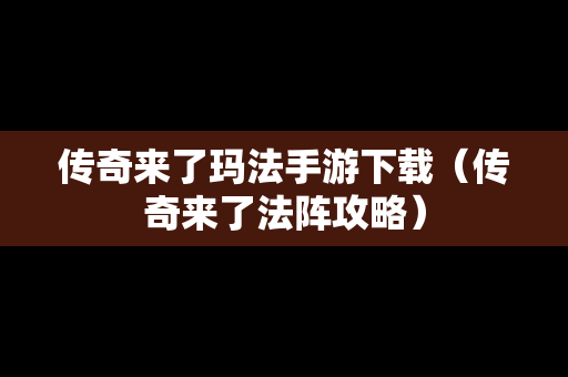 传奇来了玛法手游下载（传奇来了法阵攻略）