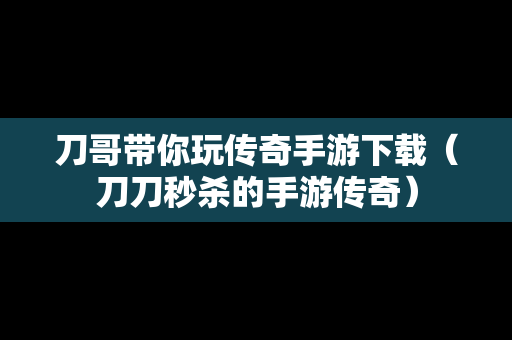 刀哥带你玩传奇手游下载（刀刀秒杀的手游传奇）