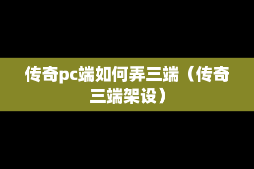 传奇pc端如何弄三端（传奇三端架设）