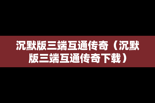 沉默版三端互通传奇（沉默版三端互通传奇下载）