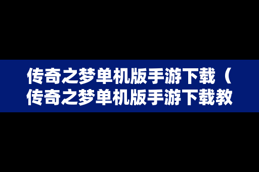 传奇之梦单机版手游下载（传奇之梦单机版手游下载教程）