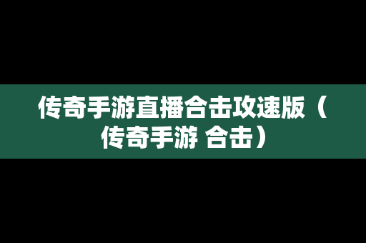 传奇手游直播合击攻速版（传奇手游 合击）