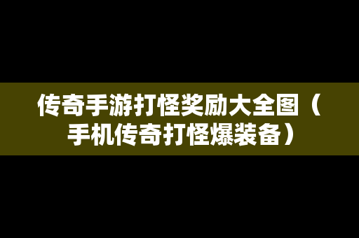 传奇手游打怪奖励大全图（手机传奇打怪爆装备）