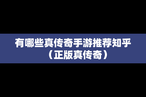 有哪些真传奇手游推荐知乎（正版真传奇）
