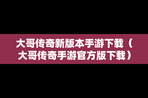 大哥传奇新版本手游下载（大哥传奇手游官方版下载）