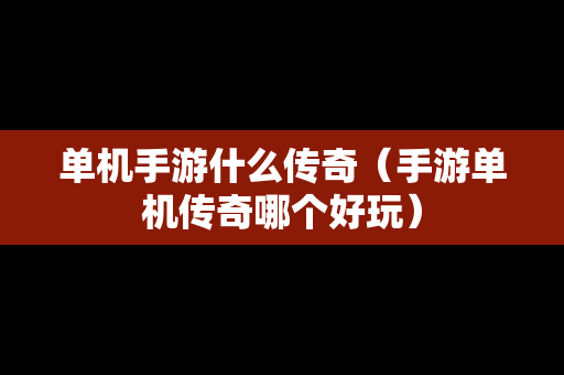 单机手游什么传奇（手游单机传奇哪个好玩）