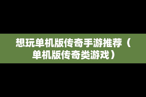 想玩单机版传奇手游推荐（单机版传奇类游戏）