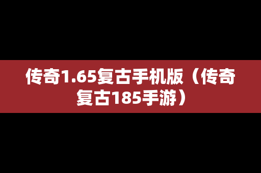 传奇1.65复古手机版（传奇复古185手游）
