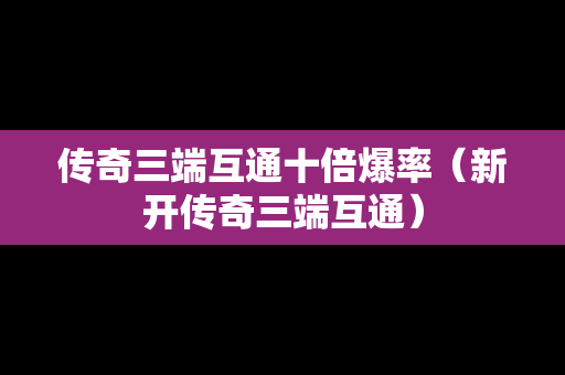 传奇三端互通十倍爆率（新开传奇三端互通）