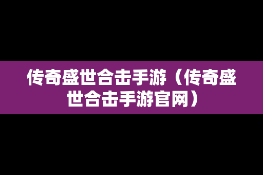 传奇盛世合击手游（传奇盛世合击手游官网）