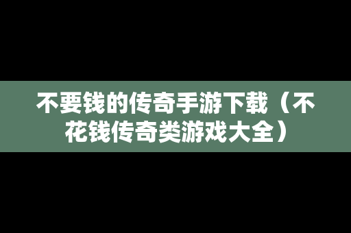 不要钱的传奇手游下载（不花钱传奇类游戏大全）