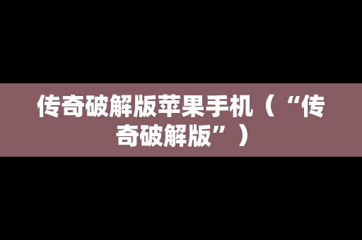 传奇破解版苹果手机（“传奇破解版”）