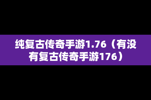 纯复古传奇手游1.76（有没有复古传奇手游176）