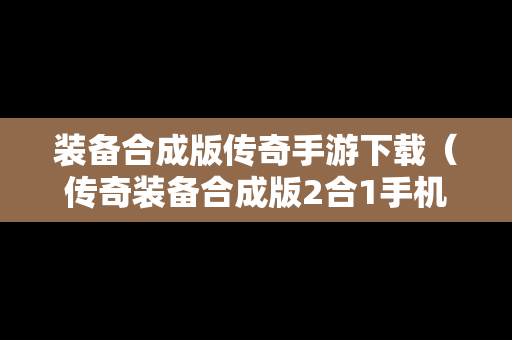 装备合成版传奇手游下载（传奇装备合成版2合1手机版）