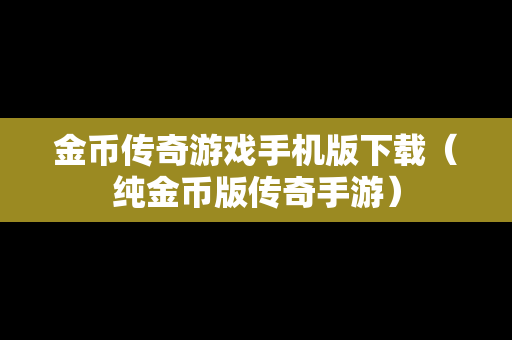 金币传奇游戏手机版下载（纯金币版传奇手游）