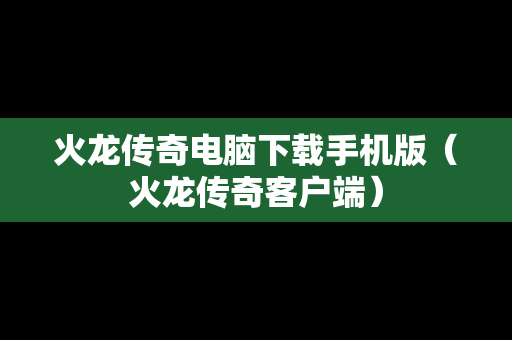 火龙传奇电脑下载手机版（火龙传奇客户端）