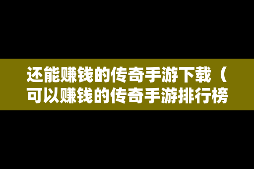 还能赚钱的传奇手游下载（可以赚钱的传奇手游排行榜）