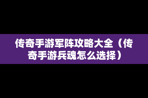 传奇手游军阵攻略大全（传奇手游兵魂怎么选择）