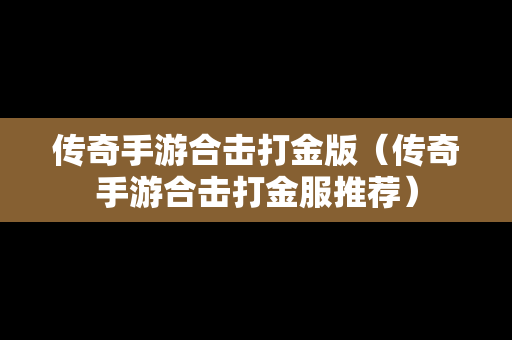 传奇手游合击打金版（传奇手游合击打金服推荐）