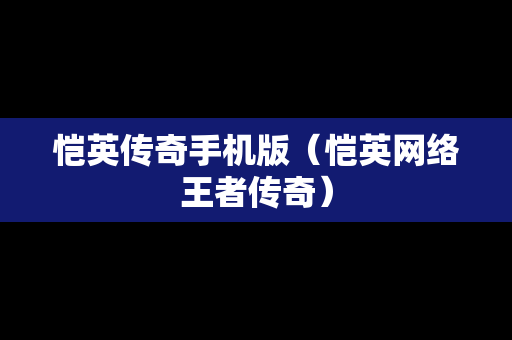 恺英传奇手机版（恺英网络王者传奇）