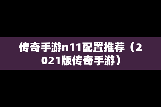 传奇手游n11配置推荐（2021版传奇手游）