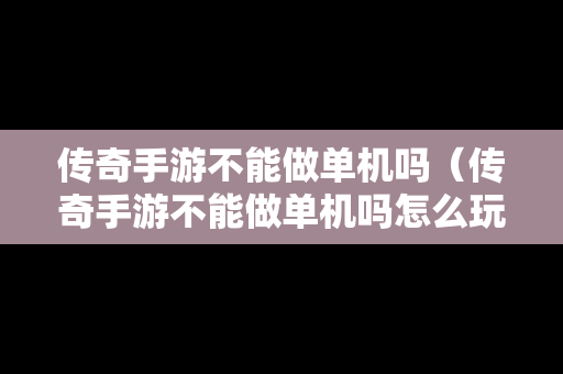 传奇手游不能做单机吗（传奇手游不能做单机吗怎么玩）