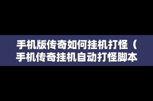 手机版传奇如何挂机打怪（手机传奇挂机自动打怪脚本）