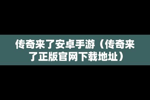 传奇来了安卓手游（传奇来了正版官网下载地址）