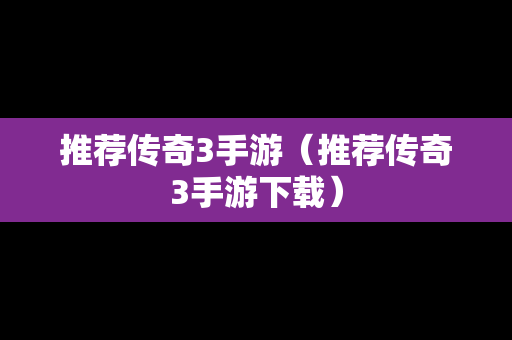 推荐传奇3手游（推荐传奇3手游下载）