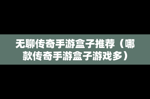 无聊传奇手游盒子推荐（哪款传奇手游盒子游戏多）