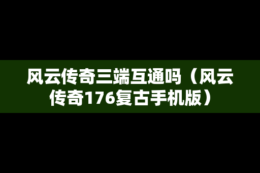 风云传奇三端互通吗（风云传奇176复古手机版）