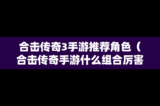 合击传奇3手游推荐角色（合击传奇手游什么组合厉害）