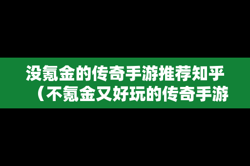 没氪金的传奇手游推荐知乎（不氪金又好玩的传奇手游）