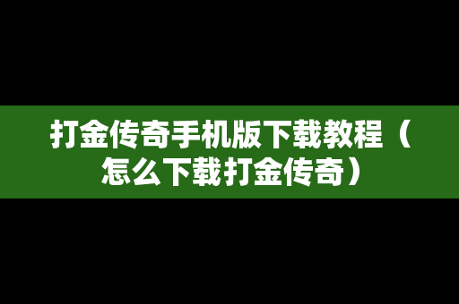 打金传奇手机版下载教程（怎么下载打金传奇）