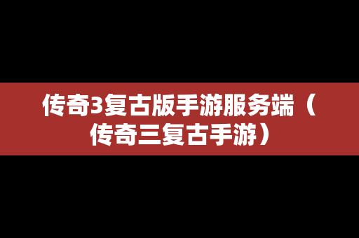 传奇3复古版手游服务端（传奇三复古手游）
