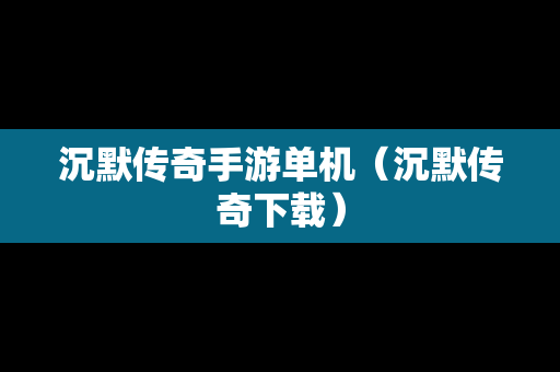 沉默传奇手游单机（沉默传奇下载）