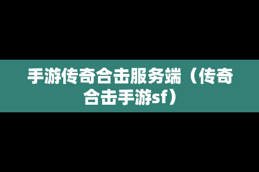 手游传奇合击服务端（传奇合击手游sf）
