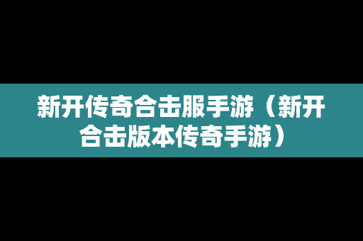 新开传奇合击服手游（新开合击版本传奇手游）