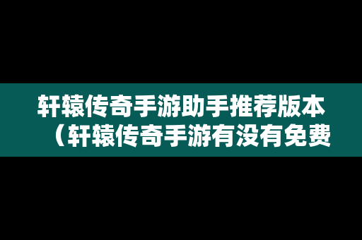 轩辕传奇手游助手推荐版本（轩辕传奇手游有没有免费的脚本）