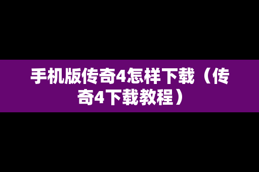 手机版传奇4怎样下载（传奇4下载教程）