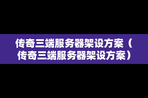 传奇三端服务器架设方案（传奇三端服务器架设方案）