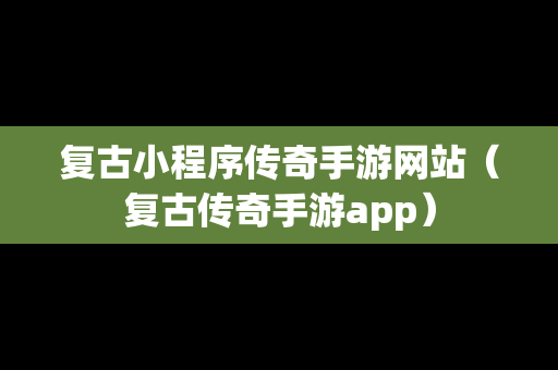 复古小程序传奇手游网站（复古传奇手游app）