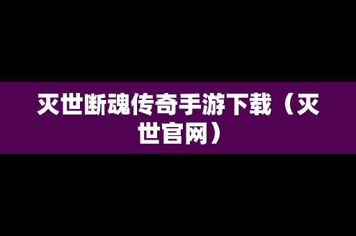灭世断魂传奇手游下载（灭世官网）