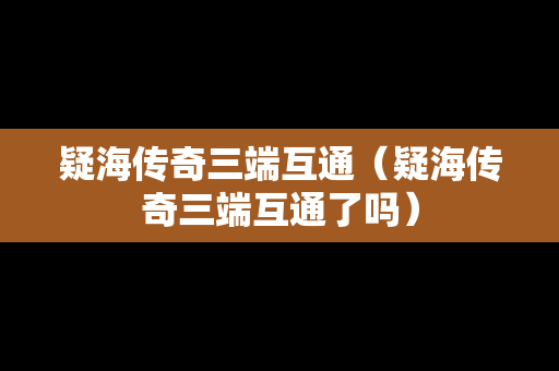疑海传奇三端互通（疑海传奇三端互通了吗）