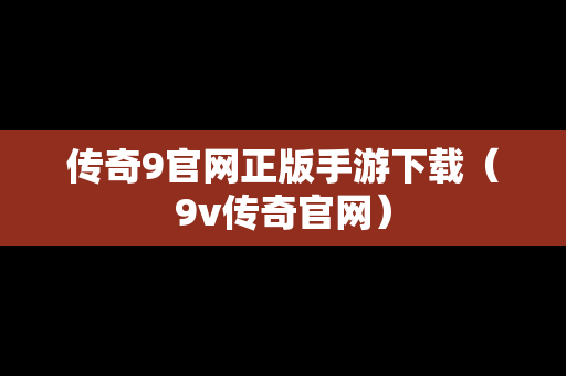 传奇9官网正版手游下载（9v传奇官网）