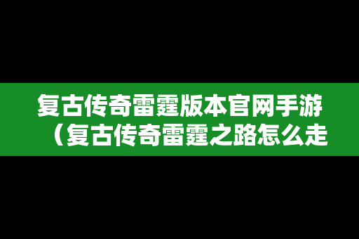 复古传奇雷霆版本官网手游（复古传奇雷霆之路怎么走）