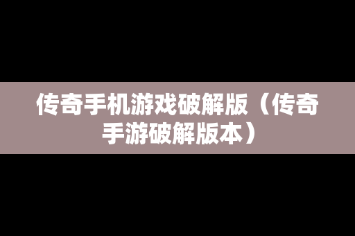 传奇手机游戏破解版（传奇手游破解版本）
