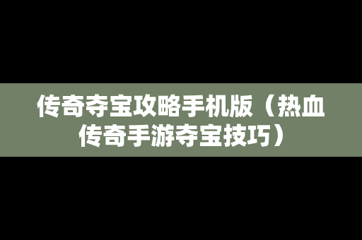 传奇夺宝攻略手机版（热血传奇手游夺宝技巧）