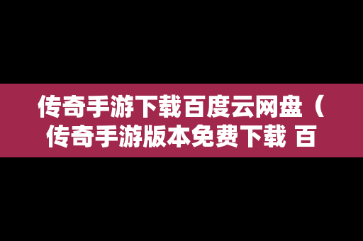 传奇手游下载百度云网盘（传奇手游版本免费下载 百度网盘）