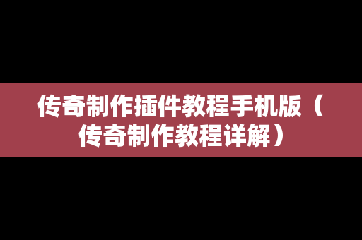 传奇制作插件教程手机版（传奇制作教程详解）